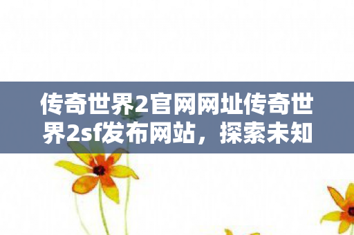 传奇世界2官网网址传奇世界2sf发布网站图片