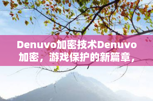 Denuvo加密技术Denuvo加密,游戏保护的新篇章,Denuvo加密,游戏保护的新篇章 Denuvo加密技术Denuvo加密,游戏保护的新篇章,Denuvo加密,游戏保护的新篇章