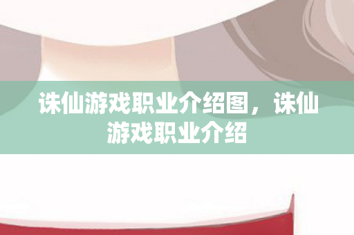 诛仙游戏职业介绍图，诛仙游戏职业介绍