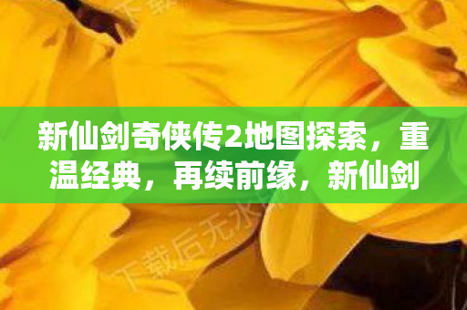 新仙剑奇侠传2地图探索图片