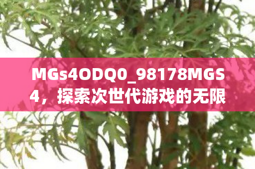 MGs4ODQ0_98178MGS4，探索次世代游戏的无限可能，MGS4_98178MGS4，探索次世代游戏的无限可能