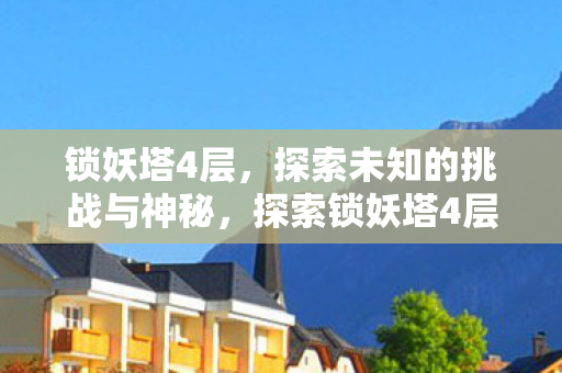 锁妖塔4层，探索未知的挑战与神秘，探索锁妖塔4层，挑战与神秘并存