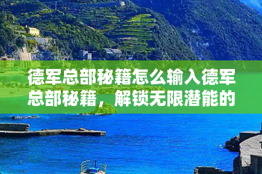德军总部秘籍怎么输入德军总部秘籍，解锁无限潜能的终极指南，解锁无限潜能，德军总部秘籍终极指南