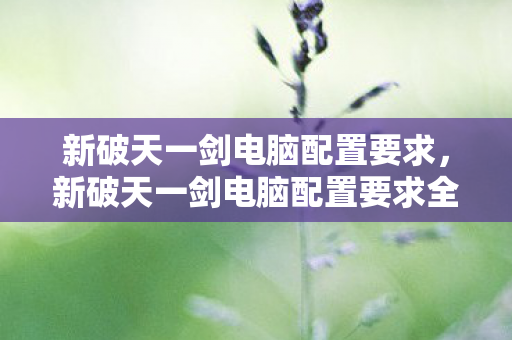 新破天一剑电脑配置要求全解析图片