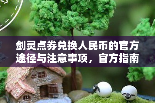 剑灵点券兑换人民币的官方途径与注意事项,官方指南,安全兑换剑灵点券为人民币的注意事项 剑灵点券兑换人民币的官方途径与注意事项,官方指南,安全兑换剑灵点券为人民币的注意事项