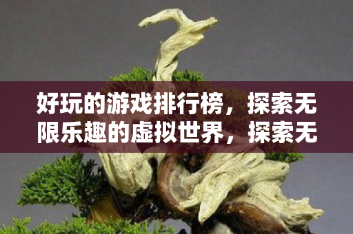 好玩的游戏排行榜，探索无限乐趣的虚拟世界，探索无限乐趣，好玩的游戏排行榜