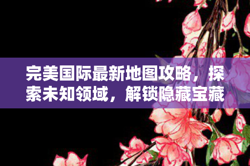 完美国际新地图探索攻略图片