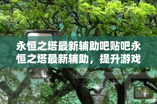 永恒之塔最新辅助吧贴吧永恒之塔最新辅助图片