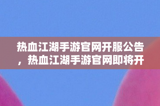 热血江湖手游官网即将开启新服图片
