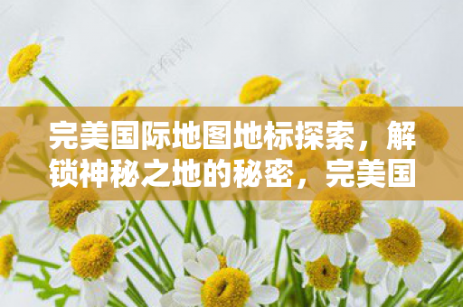 完美国际地图地标探索图片