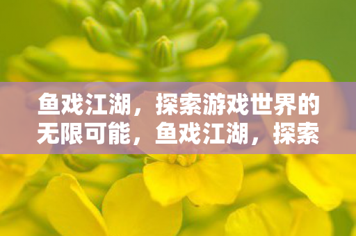 鱼戏江湖，探索游戏世界的无限可能，鱼戏江湖，探索游戏世界的无限可能