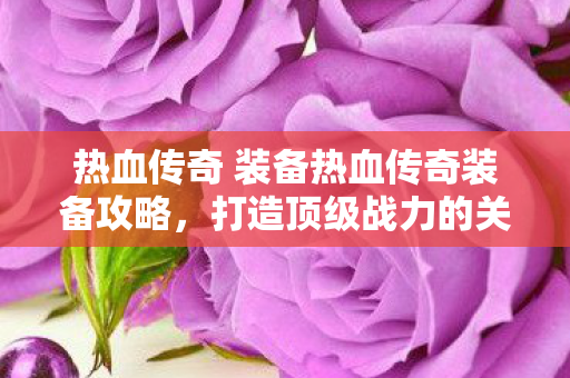 热血传奇 装备热血传奇装备攻略图片