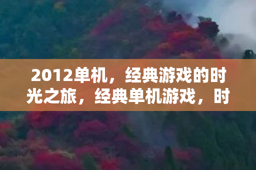 2012单机，经典游戏的时光之旅，经典单机游戏，时光之旅的2012记忆