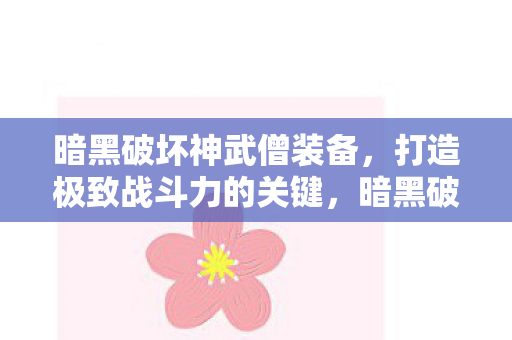 暗黑破坏神武僧装备，打造极致战斗力的关键，暗黑破坏神武僧装备，打造极致战斗力的关键