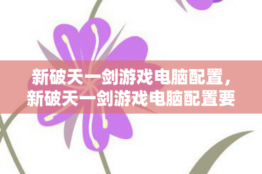 新破天一剑游戏电脑配置要求图片