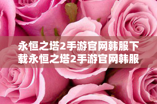 永恒之塔2手游官网韩服下载永恒之塔2手游官网韩服图片