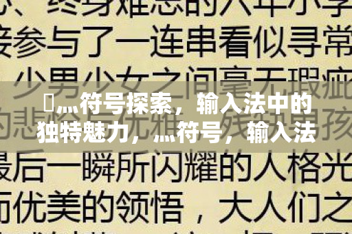 乄灬符号探索,输入法中的独特魅力,灬符号,输入法中的独特魅力探索 乄灬符号探索,输入法中的独特魅力,灬符号,输入法中的独特魅力探索