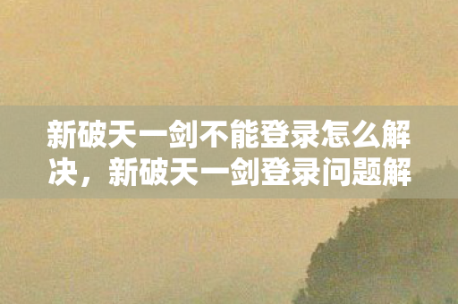 新破天一剑不能登录怎么解决图片