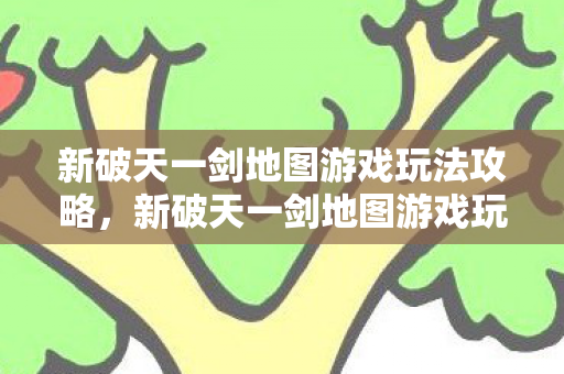 新破天一剑地图游戏玩法全攻略图片