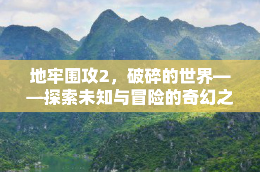 地牢围攻2,破碎的世界——探索未知与冒险的奇幻之旅,地牢围攻2,破碎世界的奇幻冒险之旅 地牢围攻2,破碎的世界——探索未知与冒险的奇幻之旅,地牢围攻2,破碎世界的奇幻冒险之旅