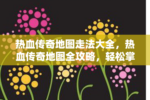 热血传奇地图走法大全图片