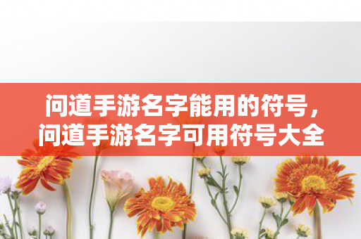 问道手游名字能用的符号,问道手游名字可用符号大全 问道手游名字能用的符号,问道手游名字可用符号大全