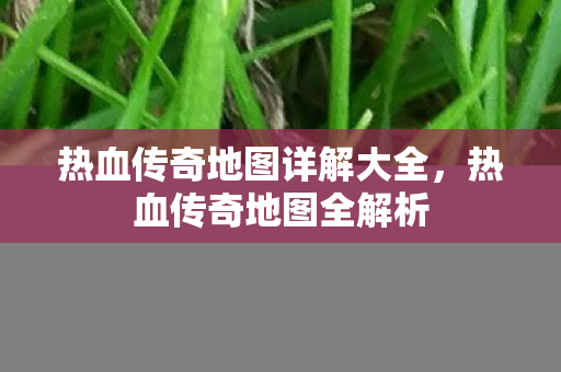 热血传奇地图详解大全图片