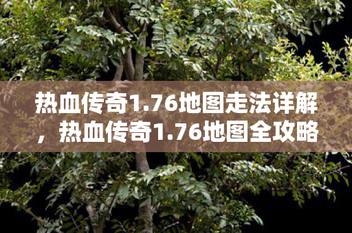 热血传奇1.76地图走法详解，热血传奇1.76地图全攻略，轻松掌握走法技巧