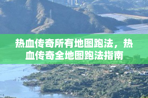热血传奇全地图跑法指南图片