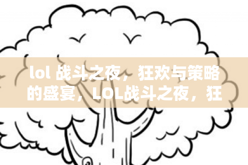 lol 战斗之夜，狂欢与策略的盛宴，LOL战斗之夜，狂欢与策略的盛宴