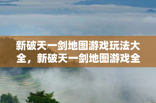 新破天一剑地图游戏玩法大全图片