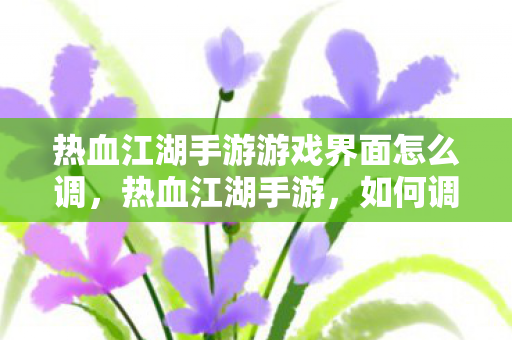 热血江湖手游游戏界面怎么调图片