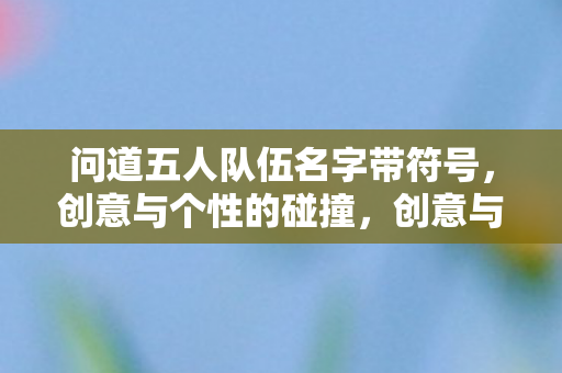 打造独特五人队伍名字带符号图片