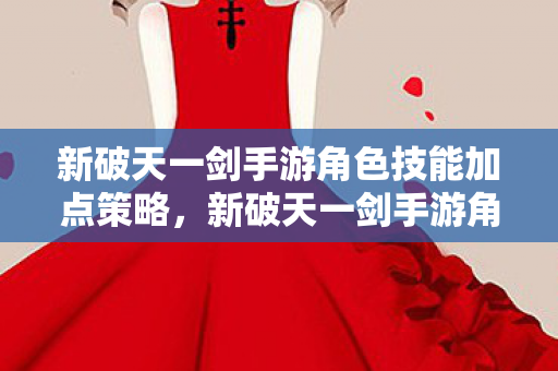 新破天一剑手游角色技能加点策略图片