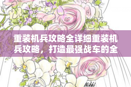 重装机兵攻略全详细重装机兵攻略，打造最强战车的全面指南，打造最强战车，重装机兵攻略全解析