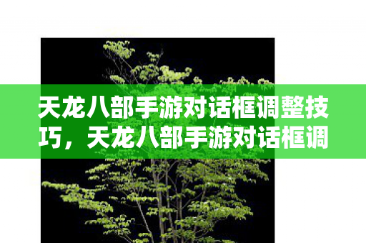天龙八部手游对话框调整技巧全解析图片