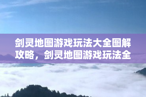 剑灵地图游戏玩法全面解析与攻略图解图片