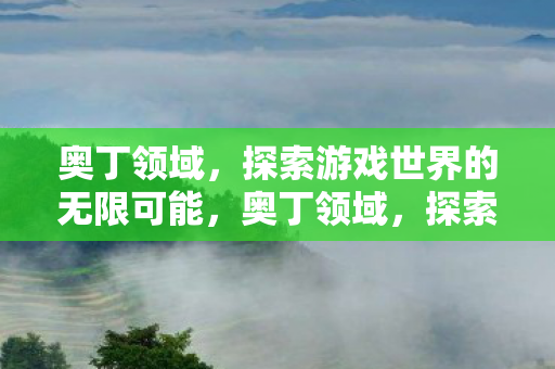 奥丁领域,探索游戏世界的无限可能,奥丁领域,探索游戏世界的无限可能 奥丁领域,探索游戏世界的无限可能,奥丁领域,探索游戏世界的无限可能