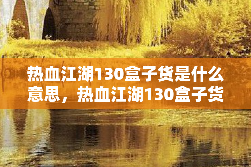 热血江湖130盒子货是什么意思，热血江湖130盒子货详解