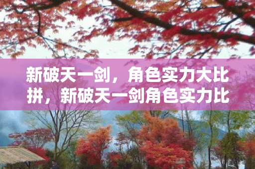 新破天一剑角色实力比拼图片