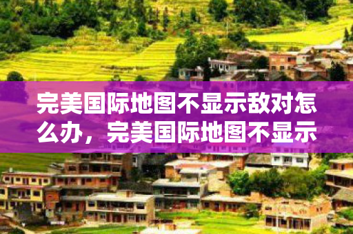 完美国际地图不显示敌对怎么办图片