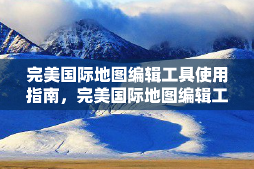 完美国际地图编辑工具使用指南图片