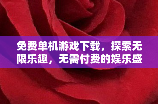 免费单机游戏下载，探索无限乐趣，无需付费的娱乐盛宴，探索无限乐趣，免费单机游戏盛宴等你来体验