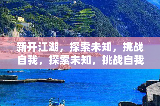 新开江湖，探索未知，挑战自我，探索未知，挑战自我，开启全新江湖之旅