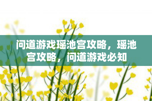 问道游戏瑶池宫攻略,瑶池宫攻略,问道游戏必知 问道游戏瑶池宫攻略,瑶池宫攻略,问道游戏必知