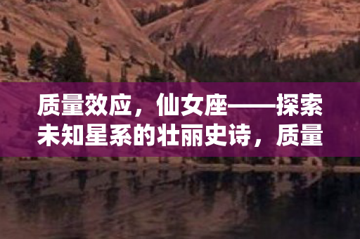 质量效应,仙女座——探索未知星系的壮丽史诗,质量效应,仙女座——探索未知星系的壮丽史诗之旅 质量效应,仙女座——探索未知星系的壮丽史诗,质量效应,仙女座——探索未知星系的壮丽史诗之旅