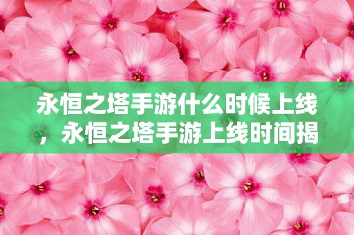 永恒之塔手游什么时候上线图片