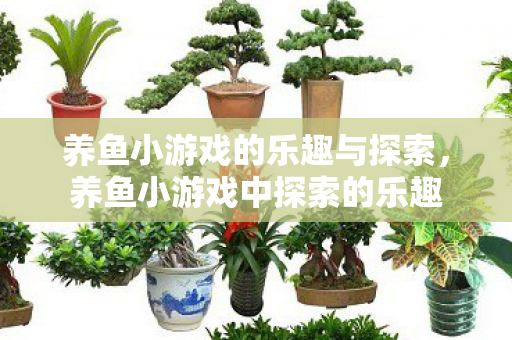 养鱼小游戏的乐趣与探索，养鱼小游戏中探索的乐趣