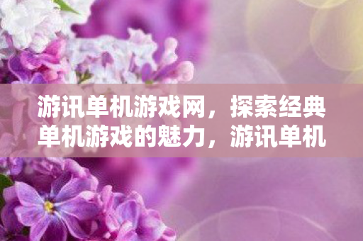 游讯单机游戏网，探索经典单机游戏的魅力，游讯单机游戏网，探索经典单机游戏的魅力