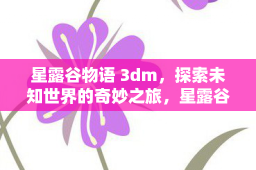 星露谷物语 3dm，探索未知世界的奇妙之旅，星露谷物语 3dm，探索未知世界的奇妙之旅